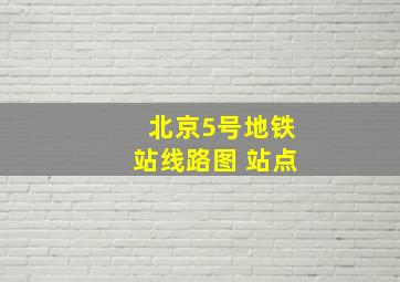 北京5号地铁站线路图 站点